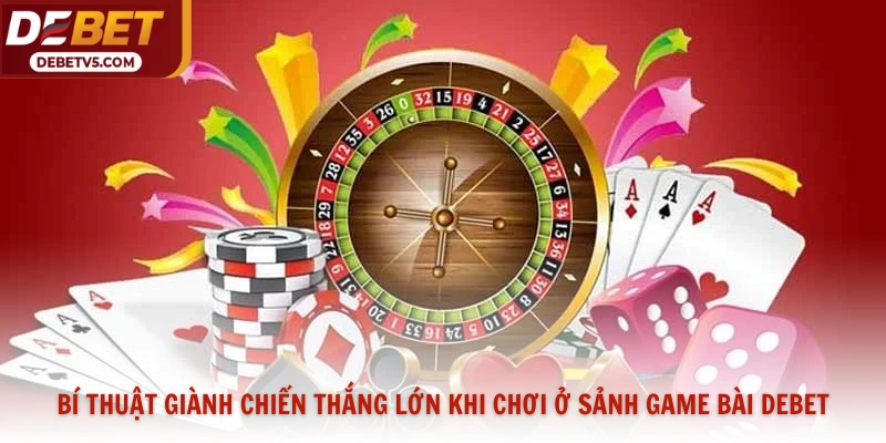 Bí thuật giành chiến thắng lớn khi chơi ở sảnh game bài Debet