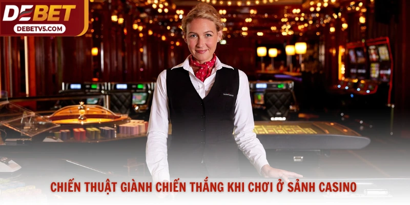 Chiến thuật giành chiến thắng khi chơi ở sảnh casino