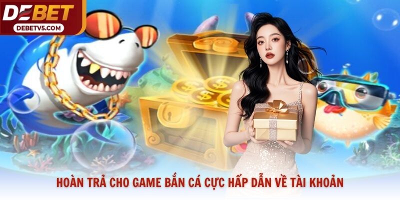 Hoàn trả cho game bắn cá cực hấp dẫn về tài khoản