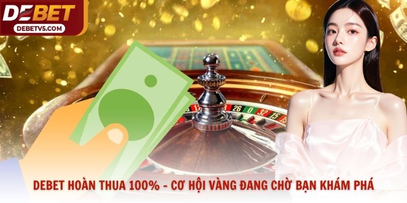 Debet Hoàn Thua 100% - Cơ Hội Vàng Đang Chờ Bạn Khám Phá