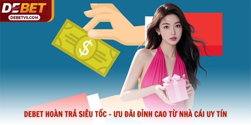 Debet Hoàn Trả Siêu Tốc - Ưu Đãi Đỉnh Cao Từ Nhà Cái Uy Tín