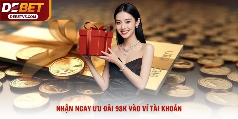 Nhận ngay ưu đãi 98k vào ví tài khoản