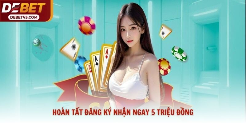 Hoàn tất đăng ký nhận ngay 5 triệu đồng