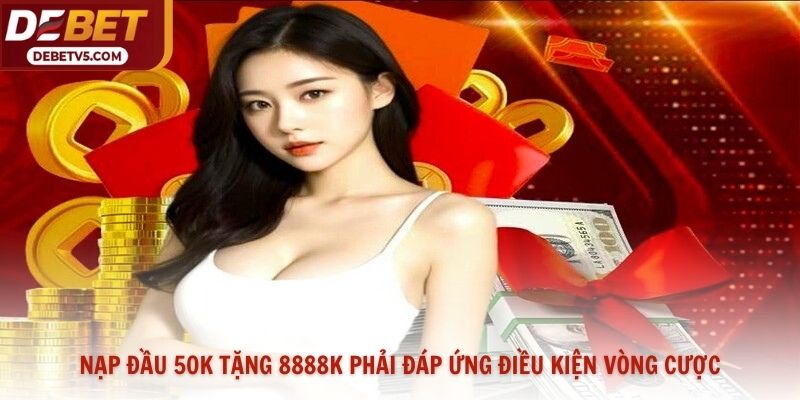 Nạp đầu 50k tặng 8888k phải đáp ứng điều kiện vòng cược