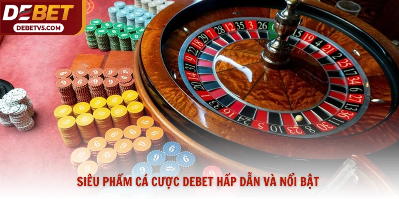 Siêu phẩm cá cược Debet hấp dẫn và nổi bật